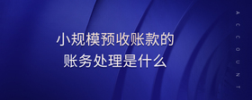 小規(guī)模預(yù)收賬款的賬務(wù)處理是什么