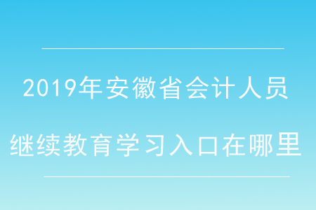 2019年安徽省會(huì)計(jì)人員繼續(xù)教育學(xué)習(xí)入口在哪里？