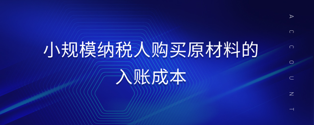 小規(guī)模納稅人購(gòu)買原材料的入賬成本