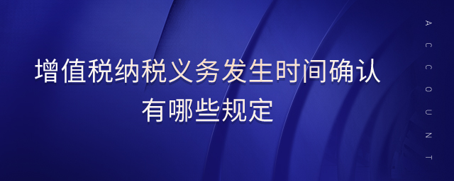 增值稅納稅義務(wù)發(fā)生時間確認(rèn)有哪些規(guī)定