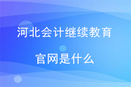 河北會(huì)計(jì)繼續(xù)教育官網(wǎng)是什么？