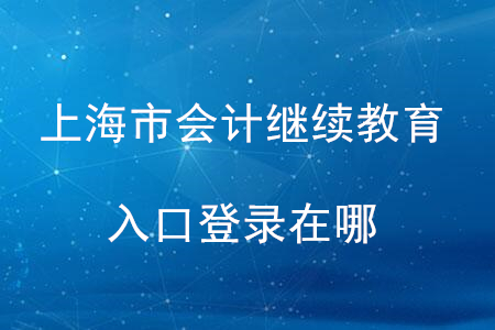 2020年上海市會(huì)計(jì)繼續(xù)教育入口登錄在哪？