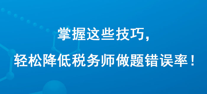 掌握這些技巧，輕松降低稅務(wù)師做題錯誤率！