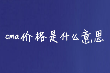 cma價格是什么意思