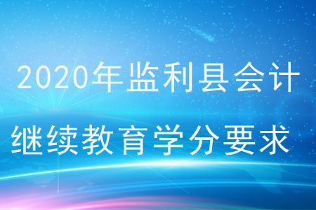 2020年湖北省監(jiān)利縣會計繼續(xù)教育學分要求