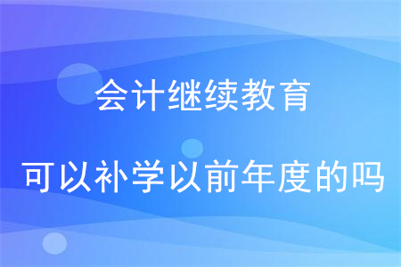 會(huì)計(jì)繼續(xù)教育可以補(bǔ)以前年度的嗎？