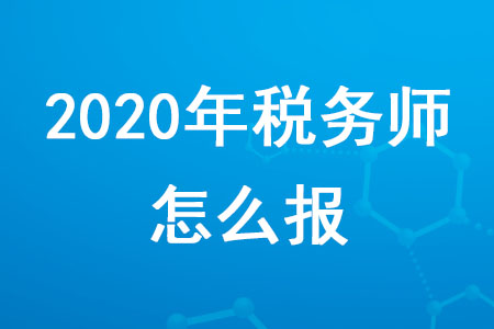 2020年稅務(wù)師怎么報(bào)考你知道嗎？