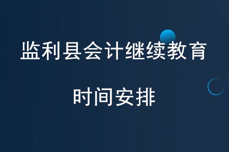 2020年湖北省監(jiān)利縣會計繼續(xù)教育時間安排