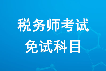 2020年稅務(wù)師考試免試科目是哪個(gè)你知道嗎？