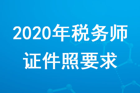2020年稅務(wù)師證件照要求是什么？