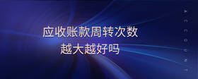 應(yīng)收賬款周轉(zhuǎn)次數(shù)越大越好嗎