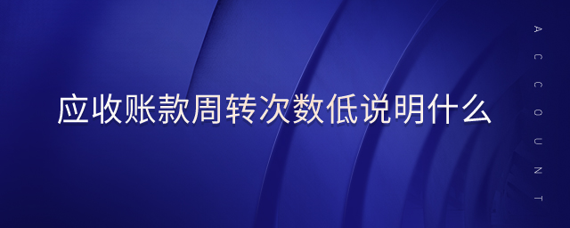 應(yīng)收賬款周轉(zhuǎn)次數(shù)低說明什么