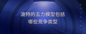 波特的五力模型包括哪些競爭類型