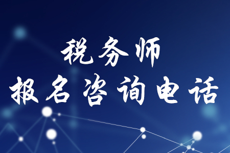 2020年稅務(wù)師報(bào)名咨詢電話，你知道嗎？