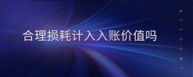 合理損耗計(jì)入入賬價(jià)值嗎