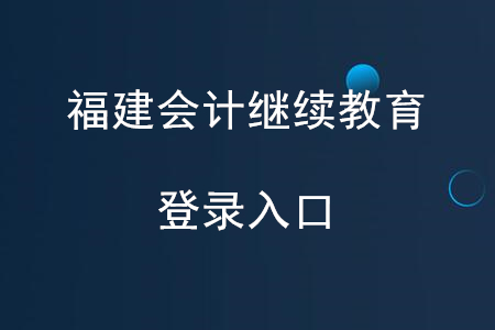 福建會計繼續(xù)教育網(wǎng)登錄入口
