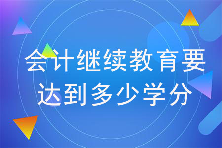 會(huì)計(jì)繼續(xù)教育需要達(dá)到多少學(xué)分？
