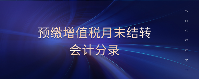 預(yù)繳增值稅月末結(jié)轉(zhuǎn)會(huì)計(jì)分錄