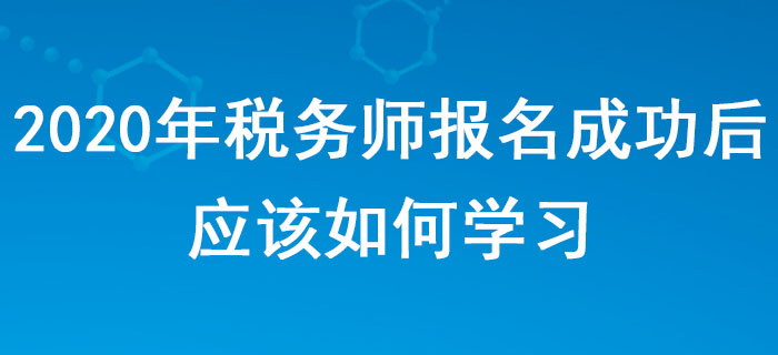 2020年稅務(wù)師報名成功后，應(yīng)該如何學(xué)習(xí)？