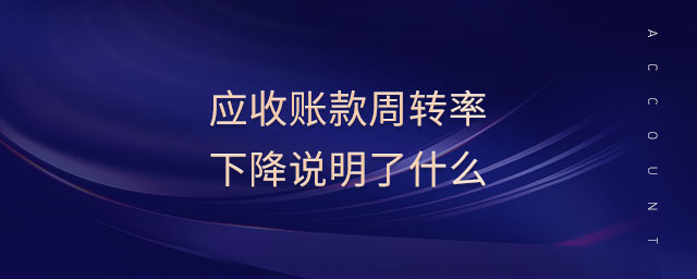 應(yīng)收賬款周轉(zhuǎn)率下降說明了什么