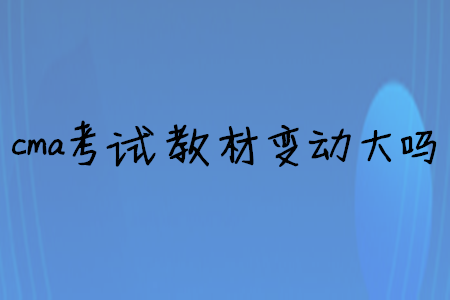 cma考試教材變動大嗎