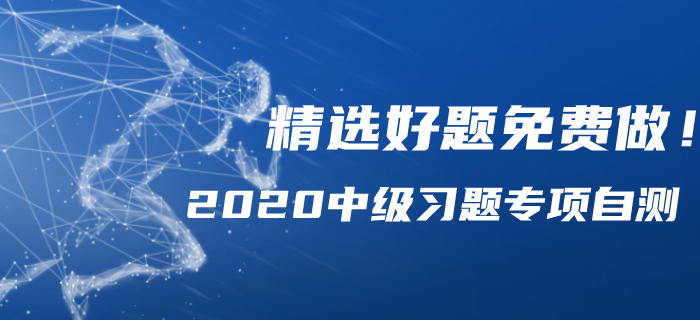 2020年中級會計備考習(xí)題專項自測，精選好題免費做！
