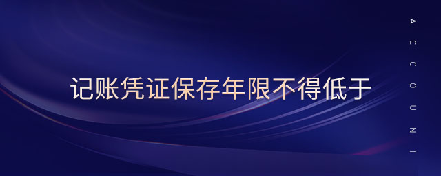記賬憑證保存年限不得低于