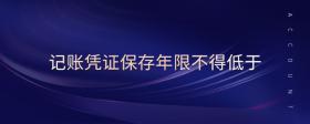 記賬憑證保存年限不得低于