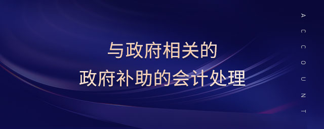 與政府相關(guān)的政府補(bǔ)助的會(huì)計(jì)處理