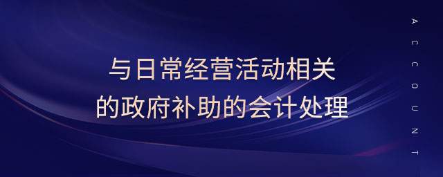 與日常經(jīng)營活動相關(guān)的政府補(bǔ)助的會計處理