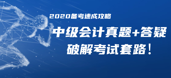 2020年中級(jí)會(huì)計(jì)備考速成攻略！歷年真題/精華答疑助你破解考試套路！