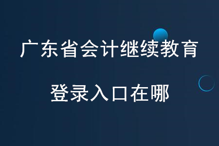 2020年廣東會(huì)計(jì)繼續(xù)教育入口登錄在哪？