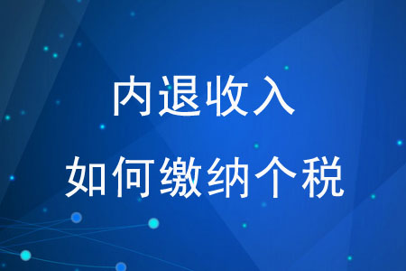 “內(nèi)退收入”如何繳納個(gè)稅？