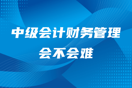 2020年中級(jí)會(huì)計(jì)財(cái)務(wù)管理會(huì)不會(huì)難？