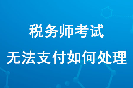 報(bào)名2020年稅務(wù)師考試無法支付怎么辦？