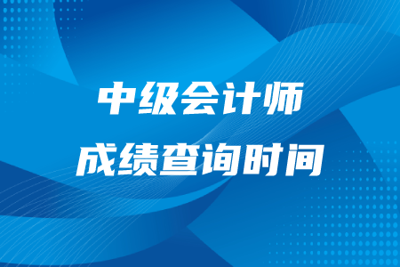 中級會計師成績查詢時間在什么時候？