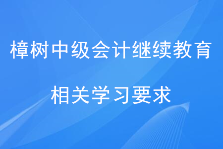 樟樹中級(jí)會(huì)計(jì)繼續(xù)教育相關(guān)學(xué)習(xí)要求