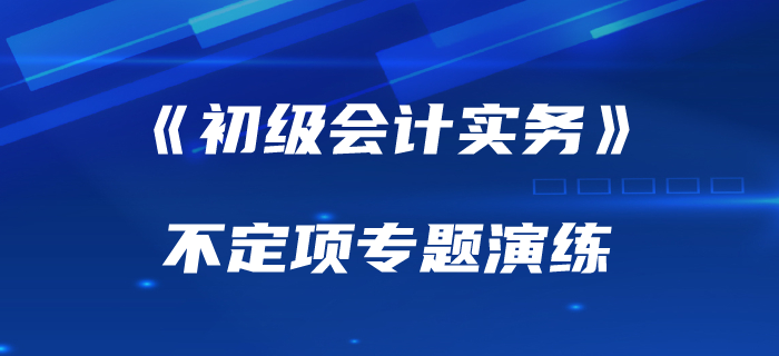 2020年《初級會計實務》不定項選擇專項練習