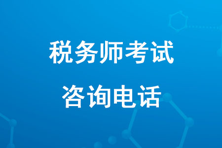 2020年稅務(wù)師報(bào)名咨詢電話是多少？