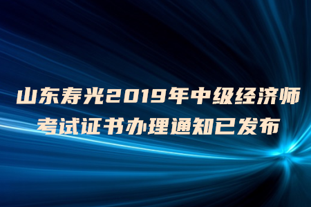 山東壽光2019年中級經(jīng)濟(jì)師考試證書辦理通知已發(fā)布 山東壽光2019年中級經(jīng)濟(jì)師考試證書辦理通知已發(fā)布