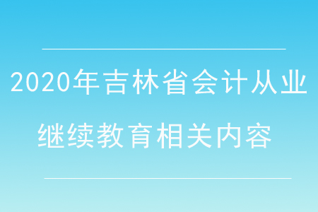 2020年吉林省會(huì)計(jì)從業(yè)繼續(xù)教育相關(guān)內(nèi)容