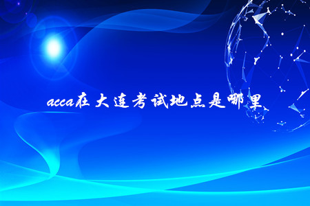 acca在大連考試地點是哪里