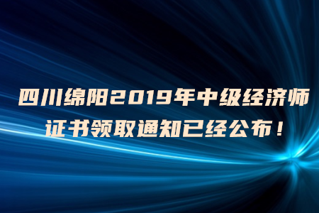 四川綿陽2019年中級經(jīng)濟(jì)師證書領(lǐng)取通知已經(jīng)公布！