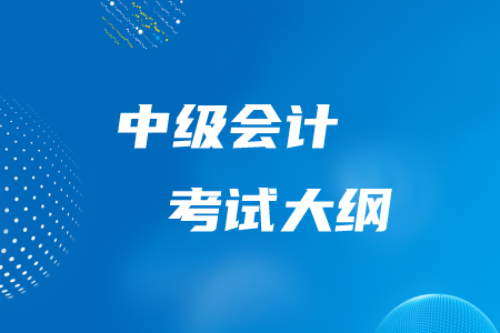 中級(jí)會(huì)計(jì)考試大綱公布了嗎？有什么內(nèi)容？