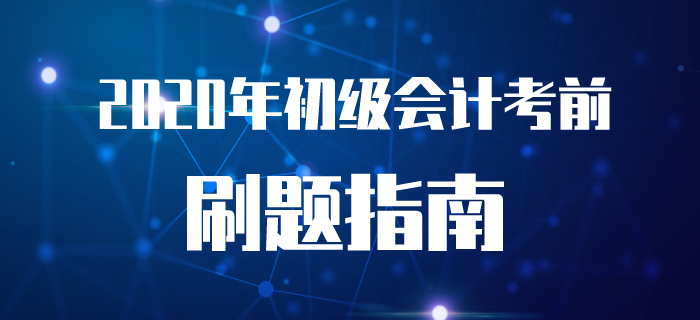 2020年初級會計考前刷題指南！附近5年價值真題！