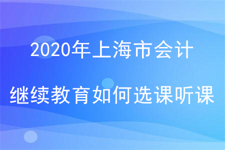 2020年上海市會計繼續(xù)教育如何選課聽課？