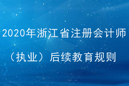 2020年浙江省注冊(cè)會(huì)計(jì)師（執(zhí)業(yè)）后續(xù)教育規(guī)則概述