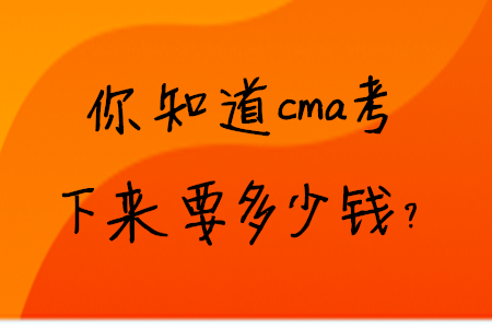你知道cma考下來要多少錢？