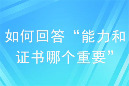 面試被問“能力和證書哪個重要”，如何回答？