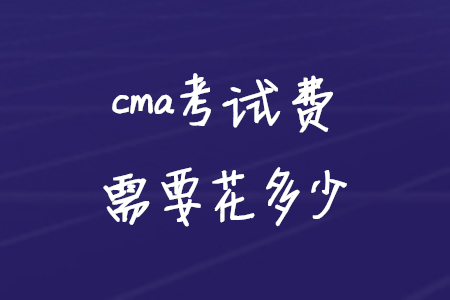 cma考試費需要花多少